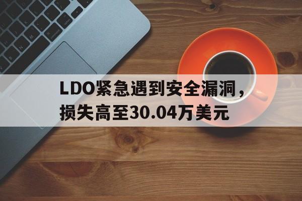 平博体育-LDO紧急遇到安全漏洞，损失高至30.04万美元